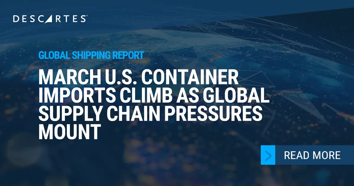 Descartes Datamyne Global Shipping Report – March 2026 U.S. Imports Climb Amid Rising Global Tensions.